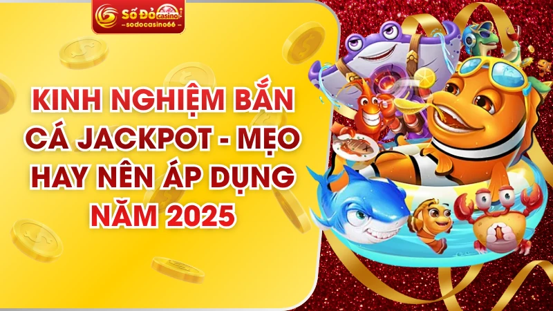 Kinh Nghiệm Bắn Cá Jackpot - Mẹo Hay Nên Áp Dụng Năm 2025