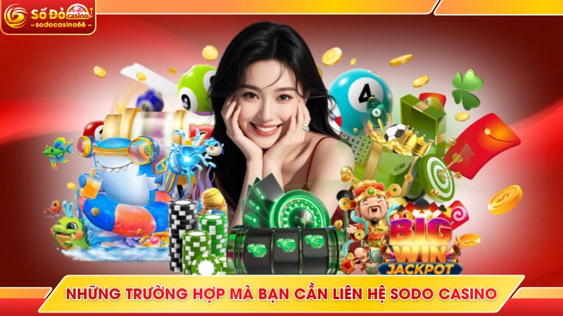 Những trường hợp mà bạn cần liên hệ SODO Casino