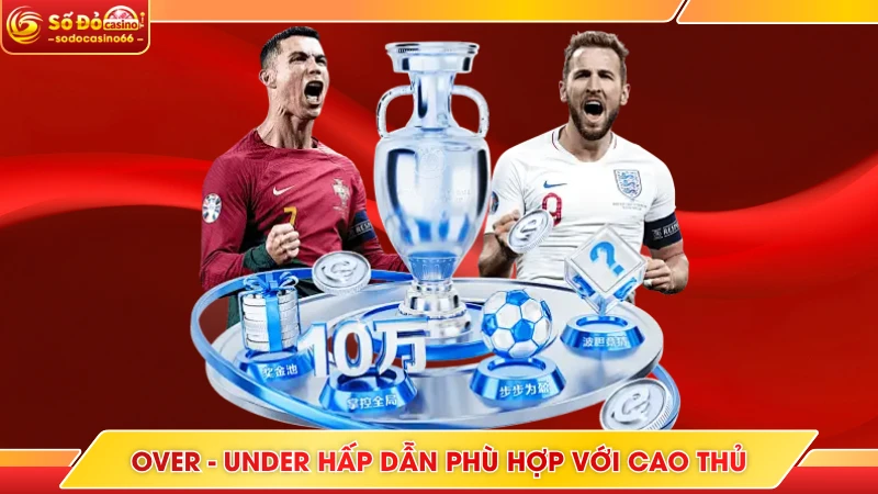 Over - Under hấp dẫn phù hợp với cao thủ
