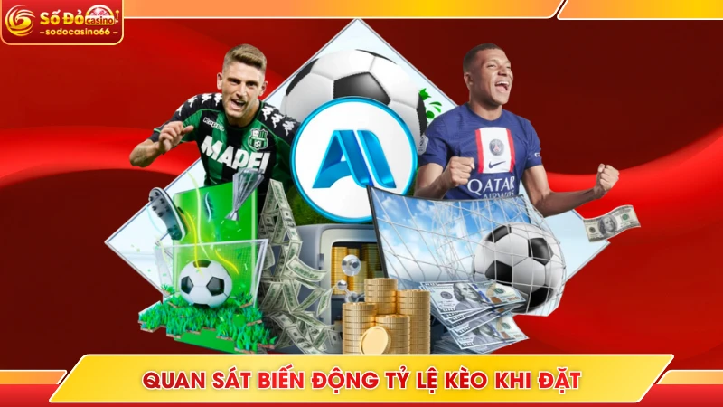 Quan sát biến động tỷ lệ kèo khi đặt