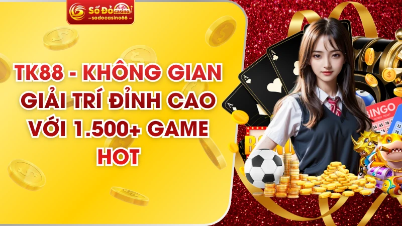 TK88 - Không Gian Giải Trí Đỉnh Cao Với 1.500+ Game Hot