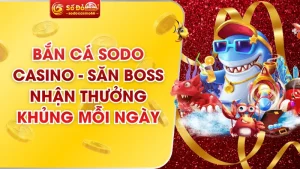 Bắn Cá SODO Casino - Săn Boss Nhận Thưởng Khủng Mỗi Ngày 