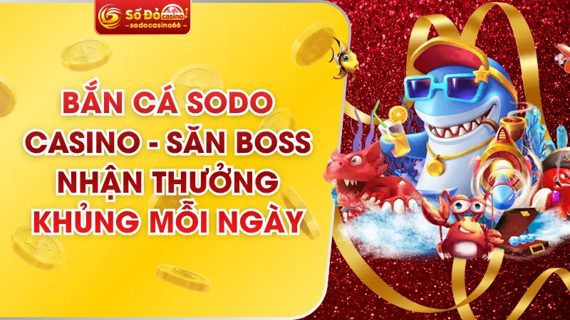 Bắn Cá SODO Casino – Săn Boss Nhận Thưởng Khủng Mỗi Ngày 