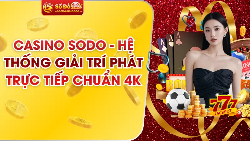 Casino SODO - Hệ Thống Giải Trí Phát Trực Tiếp Chuẩn 4K