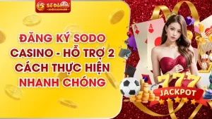 Đăng Ký SODO Casino - Hỗ Trợ 2 Cách Thực Hiện Nhanh Chóng