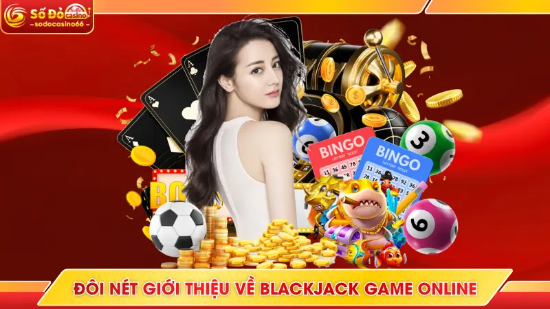 Đôi nét giới thiệu về Blackjack game online