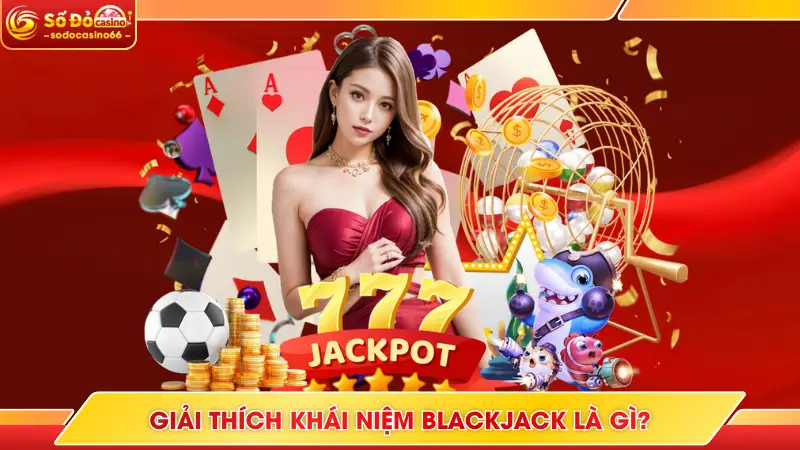 Giải thích khái niệm Blackjack là gì?